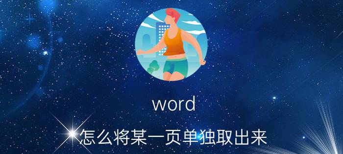 word 怎么将某一页单独取出来 如何复制出word文档中的其中一页？